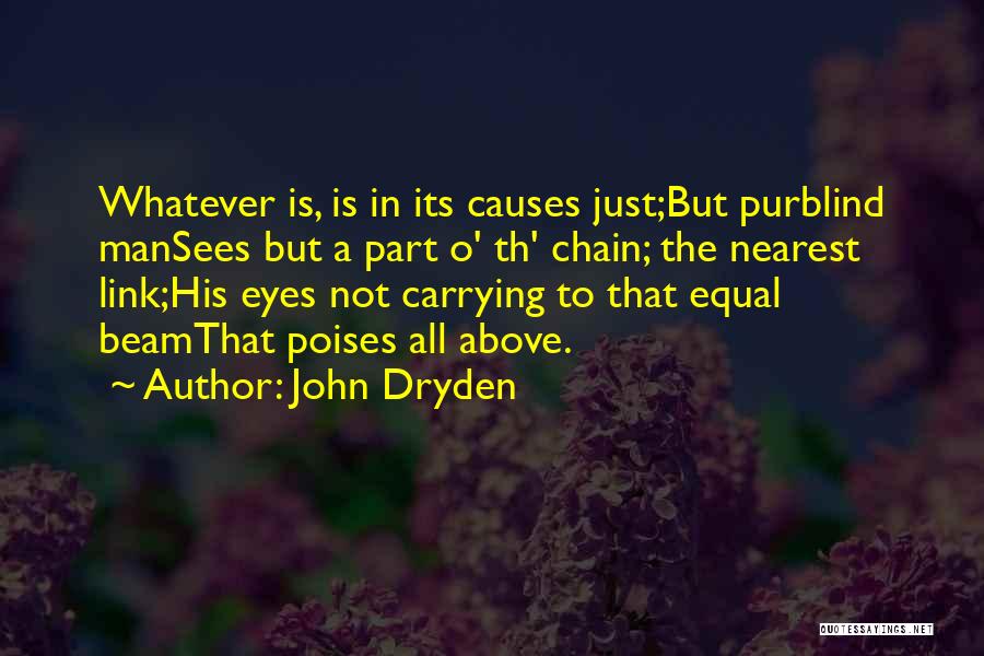 John Dryden Quotes: Whatever Is, Is In Its Causes Just;but Purblind Mansees But A Part O' Th' Chain; The Nearest Link;his Eyes Not