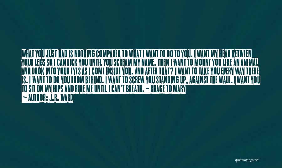 J.R. Ward Quotes: What You Just Had Is Nothing Compared To What I Want To Do To You. I Want My Head Between