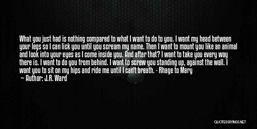 J.R. Ward Quotes: What You Just Had Is Nothing Compared To What I Want To Do To You. I Want My Head Between