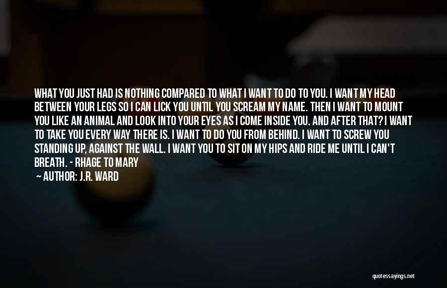 J.R. Ward Quotes: What You Just Had Is Nothing Compared To What I Want To Do To You. I Want My Head Between