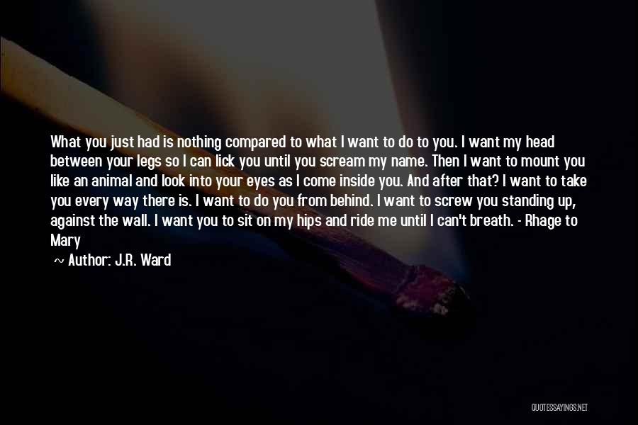 J.R. Ward Quotes: What You Just Had Is Nothing Compared To What I Want To Do To You. I Want My Head Between