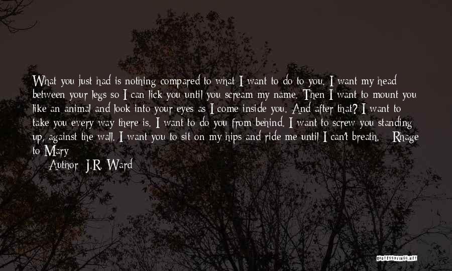 J.R. Ward Quotes: What You Just Had Is Nothing Compared To What I Want To Do To You. I Want My Head Between