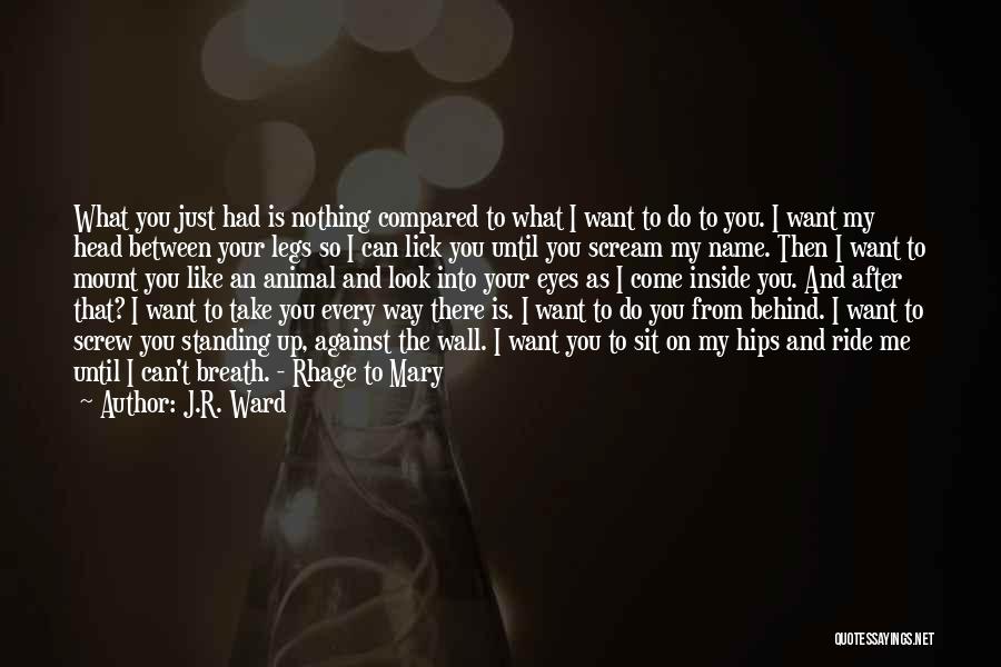 J.R. Ward Quotes: What You Just Had Is Nothing Compared To What I Want To Do To You. I Want My Head Between