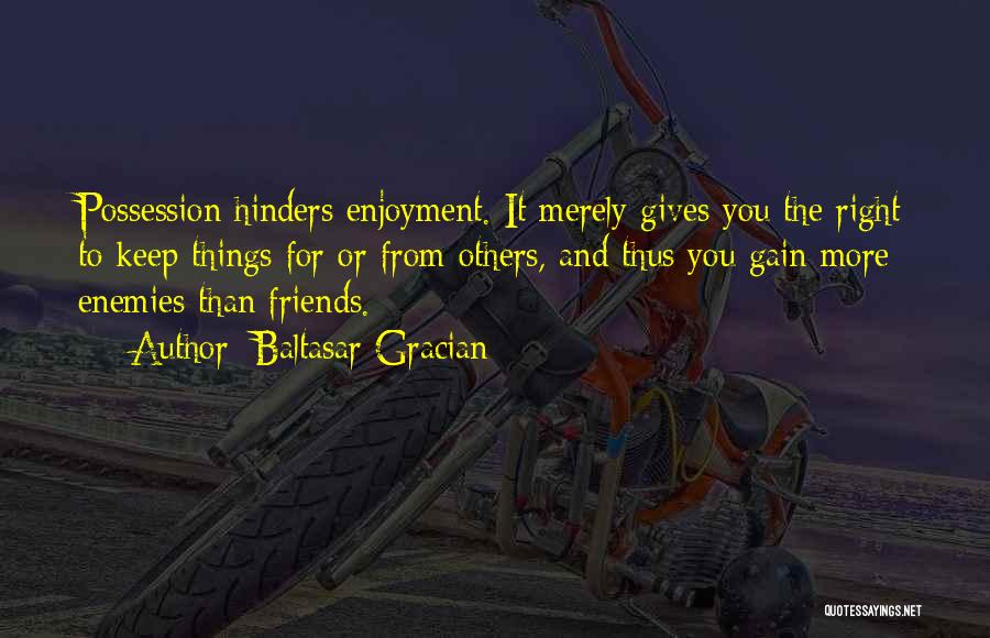 Baltasar Gracian Quotes: Possession Hinders Enjoyment. It Merely Gives You The Right To Keep Things For Or From Others, And Thus You Gain