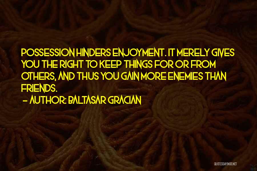 Baltasar Gracian Quotes: Possession Hinders Enjoyment. It Merely Gives You The Right To Keep Things For Or From Others, And Thus You Gain