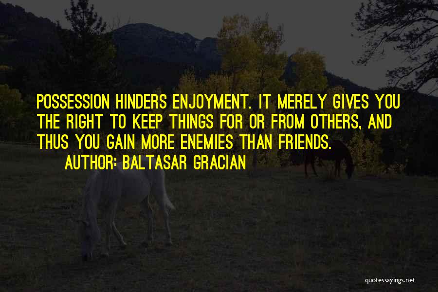 Baltasar Gracian Quotes: Possession Hinders Enjoyment. It Merely Gives You The Right To Keep Things For Or From Others, And Thus You Gain