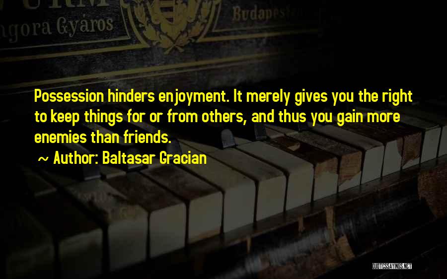 Baltasar Gracian Quotes: Possession Hinders Enjoyment. It Merely Gives You The Right To Keep Things For Or From Others, And Thus You Gain