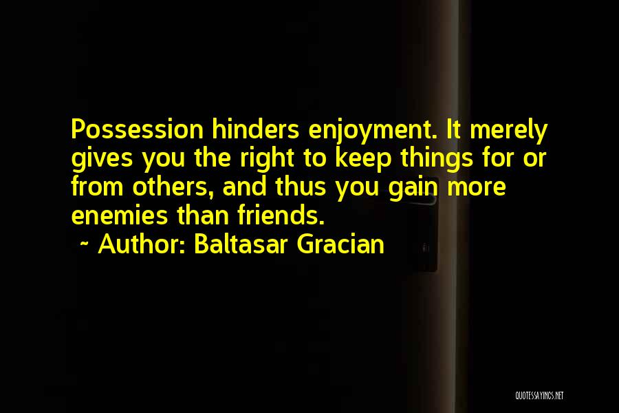 Baltasar Gracian Quotes: Possession Hinders Enjoyment. It Merely Gives You The Right To Keep Things For Or From Others, And Thus You Gain