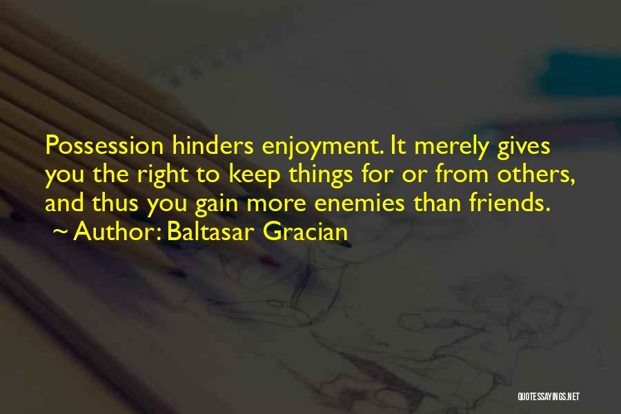 Baltasar Gracian Quotes: Possession Hinders Enjoyment. It Merely Gives You The Right To Keep Things For Or From Others, And Thus You Gain