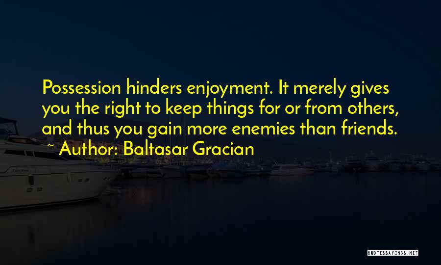 Baltasar Gracian Quotes: Possession Hinders Enjoyment. It Merely Gives You The Right To Keep Things For Or From Others, And Thus You Gain