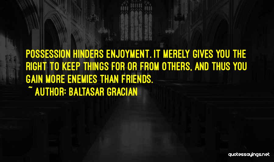 Baltasar Gracian Quotes: Possession Hinders Enjoyment. It Merely Gives You The Right To Keep Things For Or From Others, And Thus You Gain