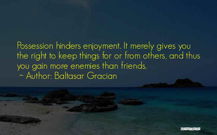 Baltasar Gracian Quotes: Possession Hinders Enjoyment. It Merely Gives You The Right To Keep Things For Or From Others, And Thus You Gain