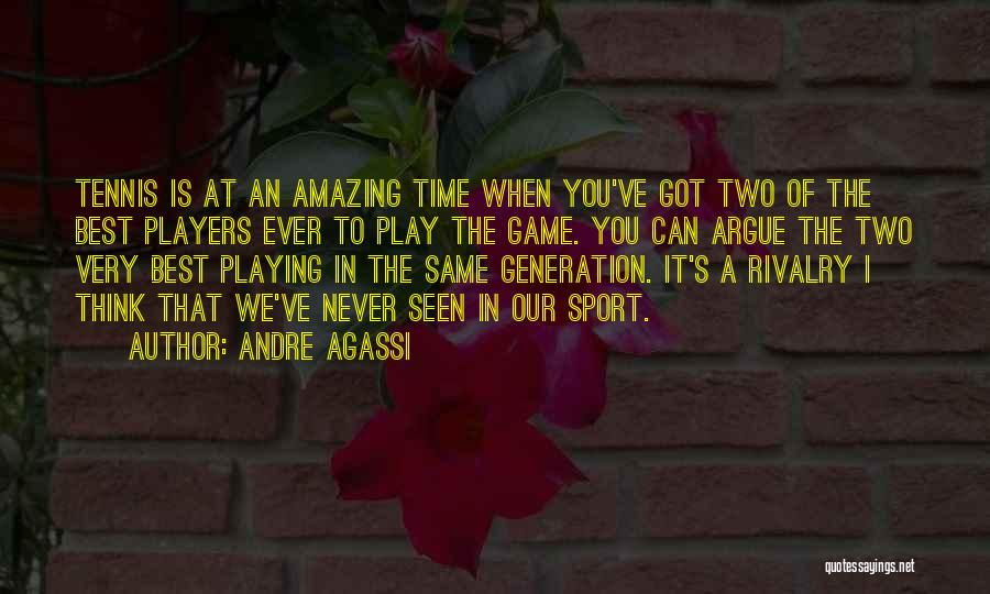 Andre Agassi Quotes: Tennis Is At An Amazing Time When You've Got Two Of The Best Players Ever To Play The Game. You