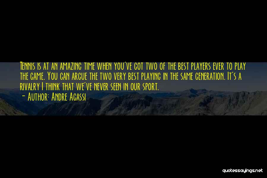 Andre Agassi Quotes: Tennis Is At An Amazing Time When You've Got Two Of The Best Players Ever To Play The Game. You