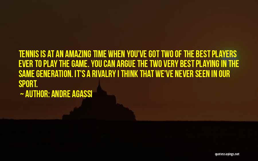 Andre Agassi Quotes: Tennis Is At An Amazing Time When You've Got Two Of The Best Players Ever To Play The Game. You