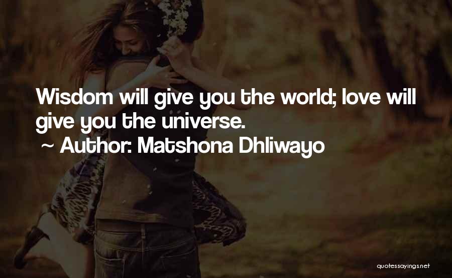 Matshona Dhliwayo Quotes: Wisdom Will Give You The World; Love Will Give You The Universe.