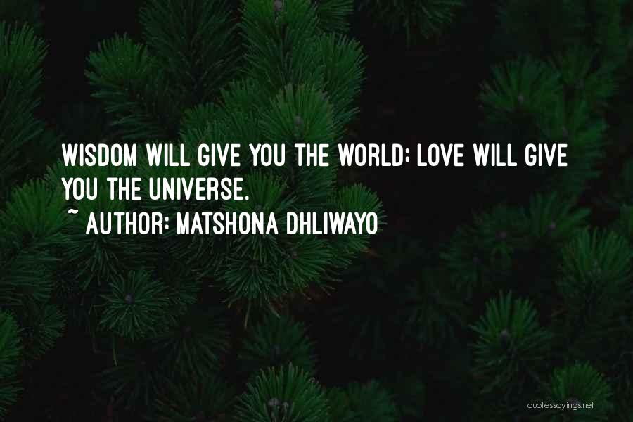 Matshona Dhliwayo Quotes: Wisdom Will Give You The World; Love Will Give You The Universe.