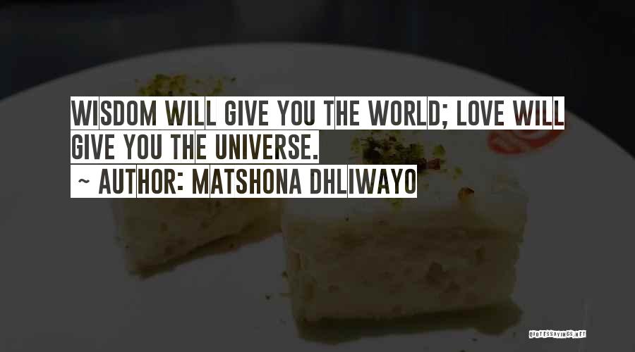 Matshona Dhliwayo Quotes: Wisdom Will Give You The World; Love Will Give You The Universe.