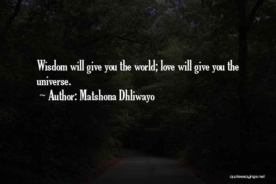 Matshona Dhliwayo Quotes: Wisdom Will Give You The World; Love Will Give You The Universe.