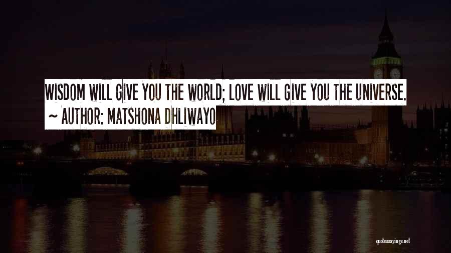 Matshona Dhliwayo Quotes: Wisdom Will Give You The World; Love Will Give You The Universe.