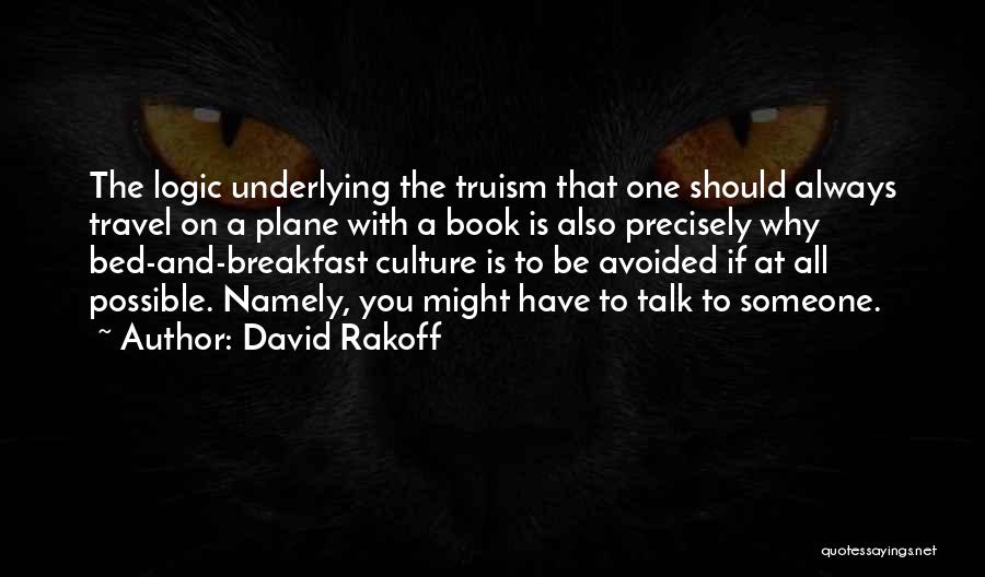 David Rakoff Quotes: The Logic Underlying The Truism That One Should Always Travel On A Plane With A Book Is Also Precisely Why