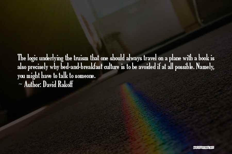 David Rakoff Quotes: The Logic Underlying The Truism That One Should Always Travel On A Plane With A Book Is Also Precisely Why