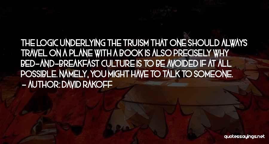 David Rakoff Quotes: The Logic Underlying The Truism That One Should Always Travel On A Plane With A Book Is Also Precisely Why