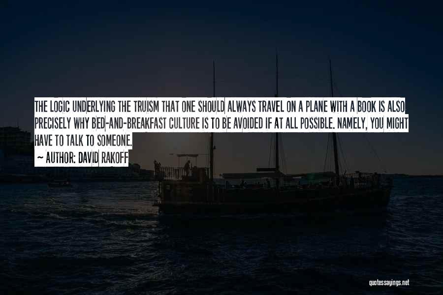 David Rakoff Quotes: The Logic Underlying The Truism That One Should Always Travel On A Plane With A Book Is Also Precisely Why