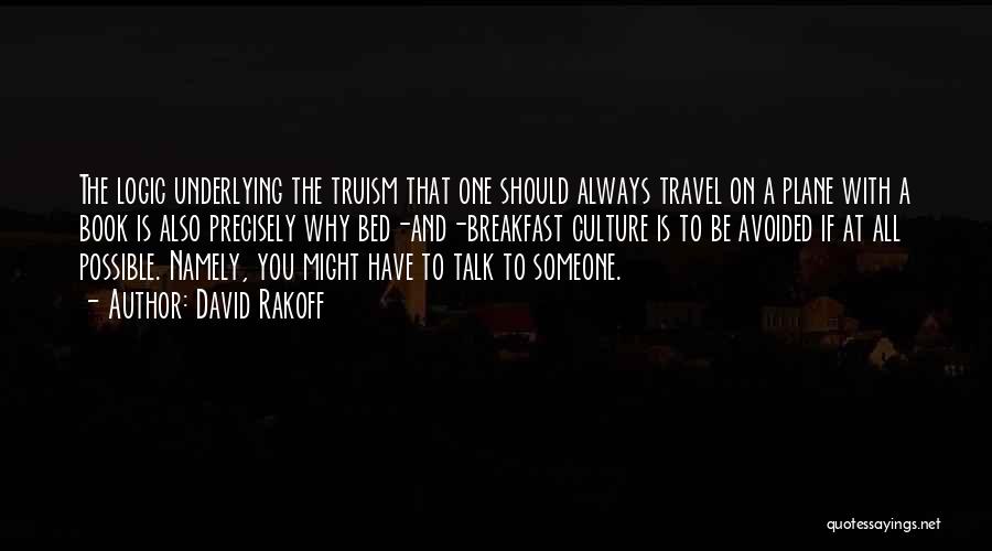 David Rakoff Quotes: The Logic Underlying The Truism That One Should Always Travel On A Plane With A Book Is Also Precisely Why