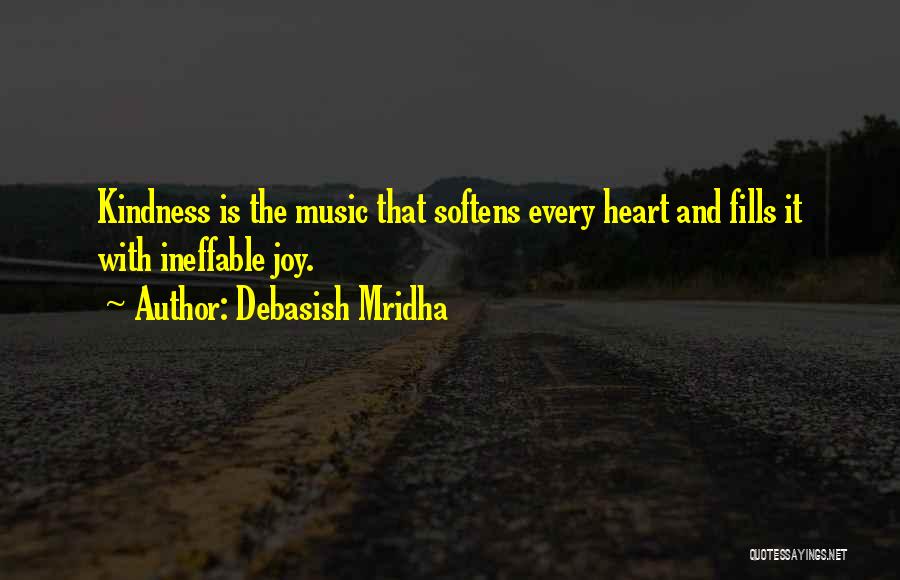 Debasish Mridha Quotes: Kindness Is The Music That Softens Every Heart And Fills It With Ineffable Joy.