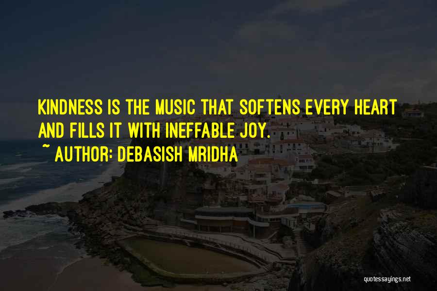 Debasish Mridha Quotes: Kindness Is The Music That Softens Every Heart And Fills It With Ineffable Joy.