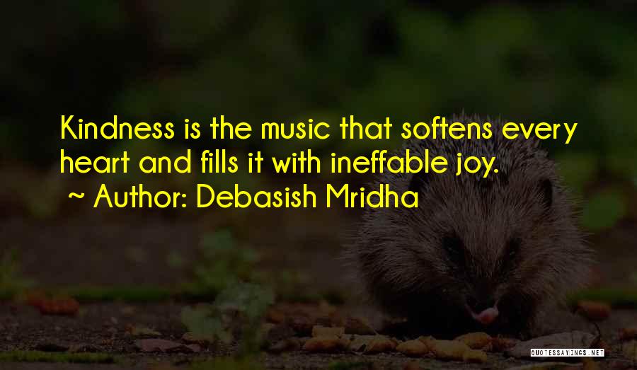 Debasish Mridha Quotes: Kindness Is The Music That Softens Every Heart And Fills It With Ineffable Joy.