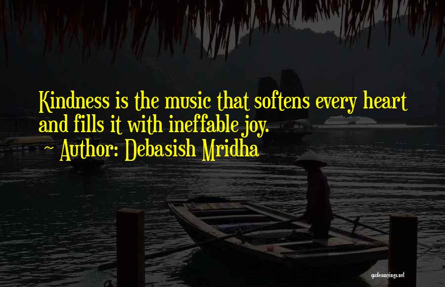 Debasish Mridha Quotes: Kindness Is The Music That Softens Every Heart And Fills It With Ineffable Joy.