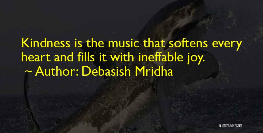 Debasish Mridha Quotes: Kindness Is The Music That Softens Every Heart And Fills It With Ineffable Joy.