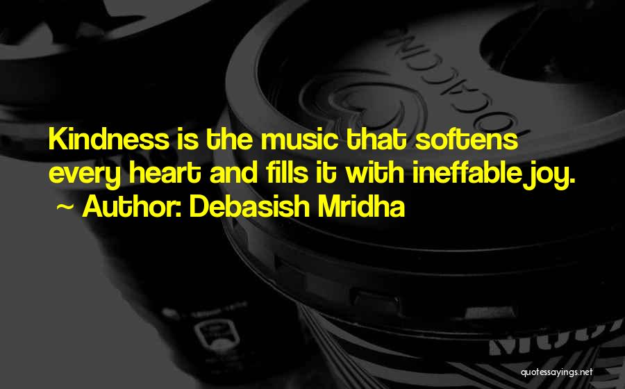 Debasish Mridha Quotes: Kindness Is The Music That Softens Every Heart And Fills It With Ineffable Joy.