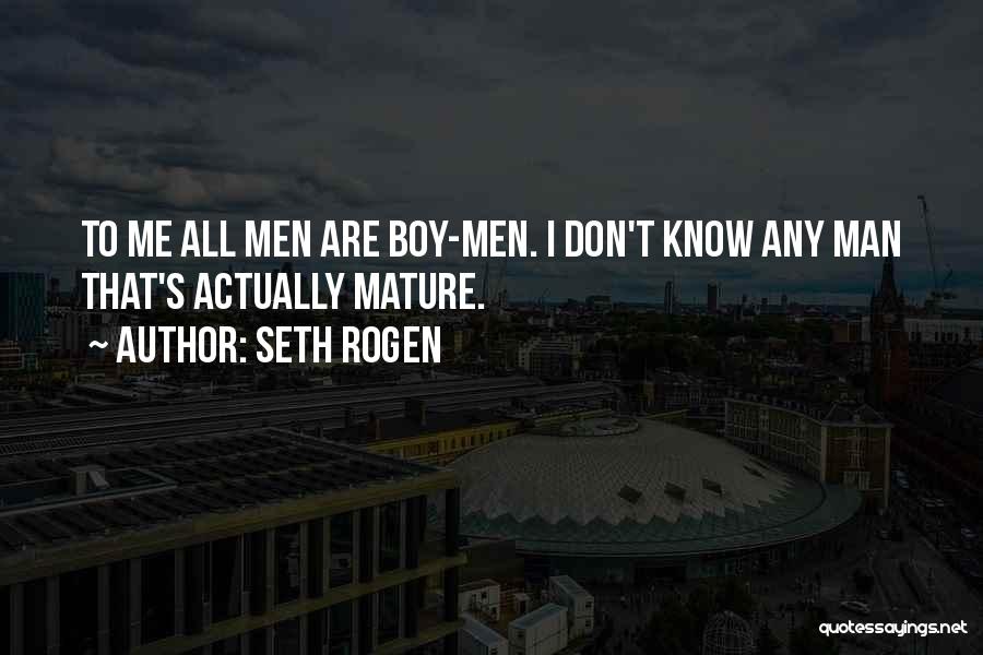 Seth Rogen Quotes: To Me All Men Are Boy-men. I Don't Know Any Man That's Actually Mature.