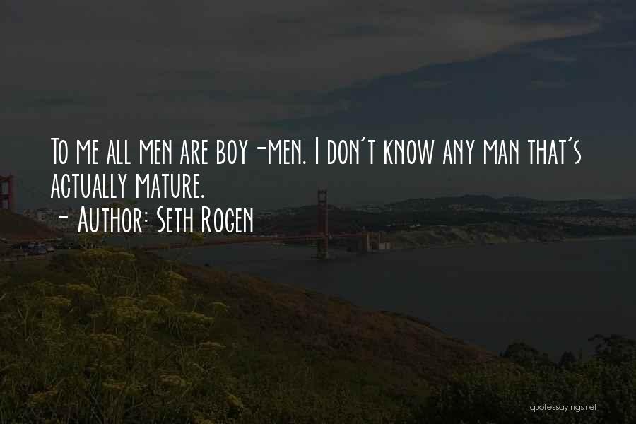 Seth Rogen Quotes: To Me All Men Are Boy-men. I Don't Know Any Man That's Actually Mature.