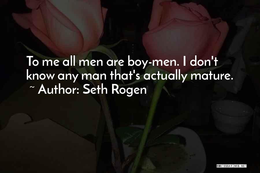 Seth Rogen Quotes: To Me All Men Are Boy-men. I Don't Know Any Man That's Actually Mature.