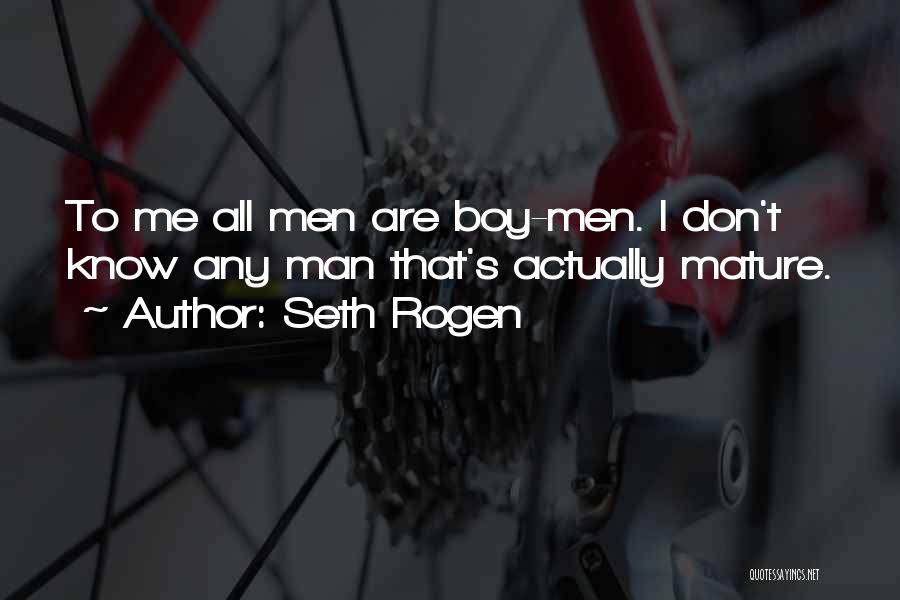 Seth Rogen Quotes: To Me All Men Are Boy-men. I Don't Know Any Man That's Actually Mature.