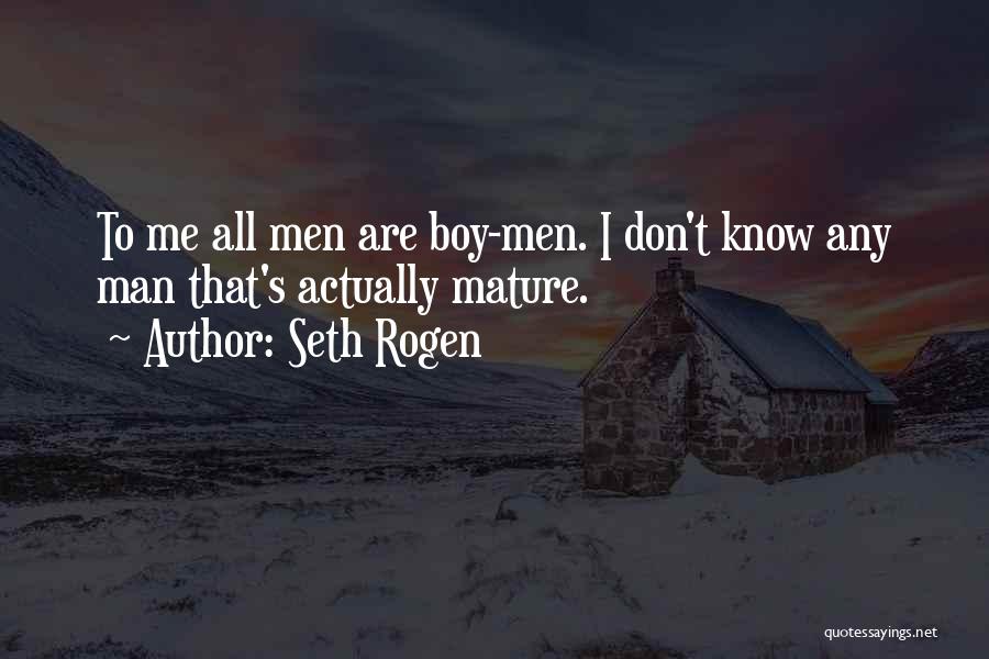 Seth Rogen Quotes: To Me All Men Are Boy-men. I Don't Know Any Man That's Actually Mature.