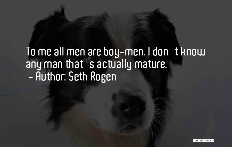 Seth Rogen Quotes: To Me All Men Are Boy-men. I Don't Know Any Man That's Actually Mature.