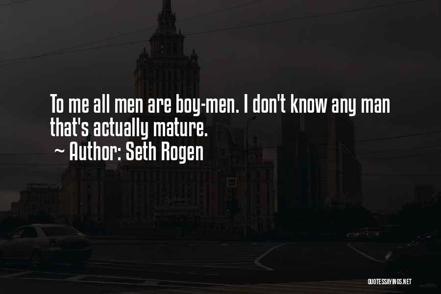 Seth Rogen Quotes: To Me All Men Are Boy-men. I Don't Know Any Man That's Actually Mature.