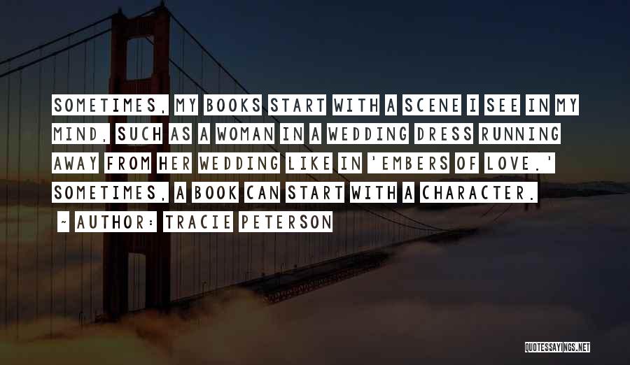 Tracie Peterson Quotes: Sometimes, My Books Start With A Scene I See In My Mind, Such As A Woman In A Wedding Dress