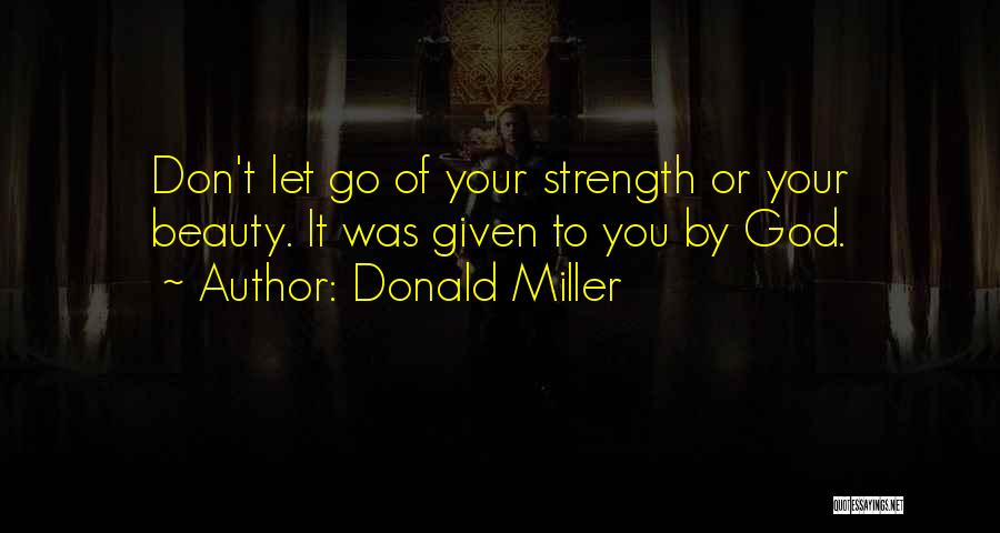 Donald Miller Quotes: Don't Let Go Of Your Strength Or Your Beauty. It Was Given To You By God.