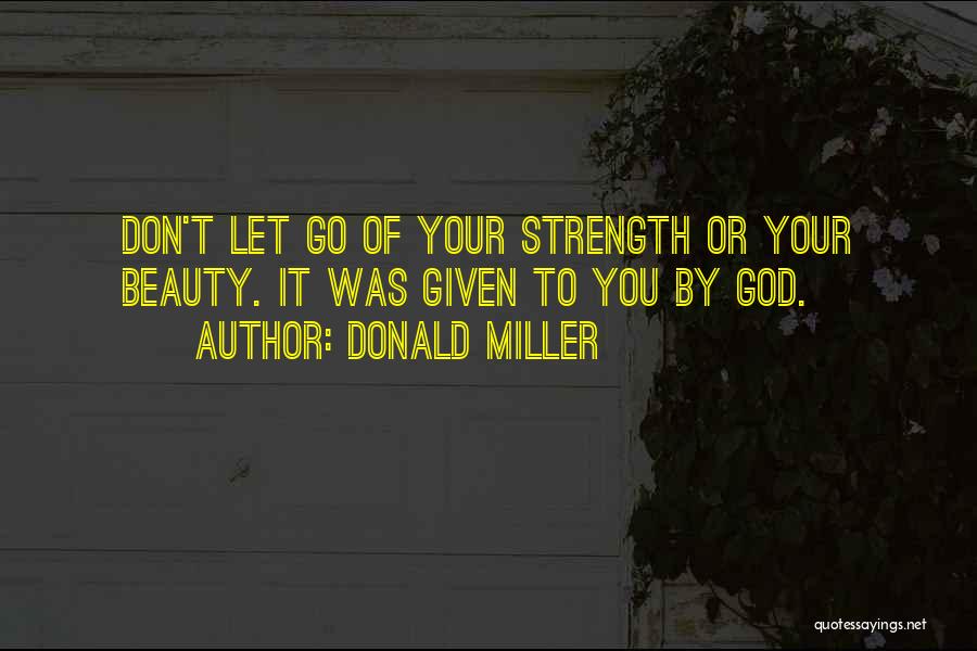 Donald Miller Quotes: Don't Let Go Of Your Strength Or Your Beauty. It Was Given To You By God.