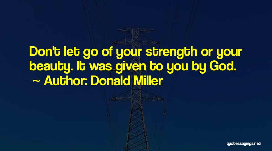Donald Miller Quotes: Don't Let Go Of Your Strength Or Your Beauty. It Was Given To You By God.