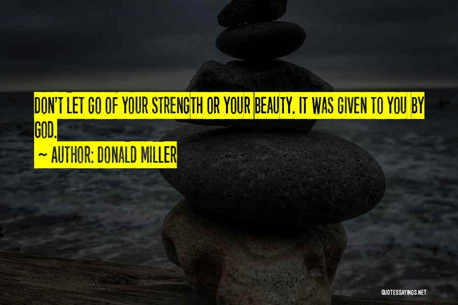 Donald Miller Quotes: Don't Let Go Of Your Strength Or Your Beauty. It Was Given To You By God.