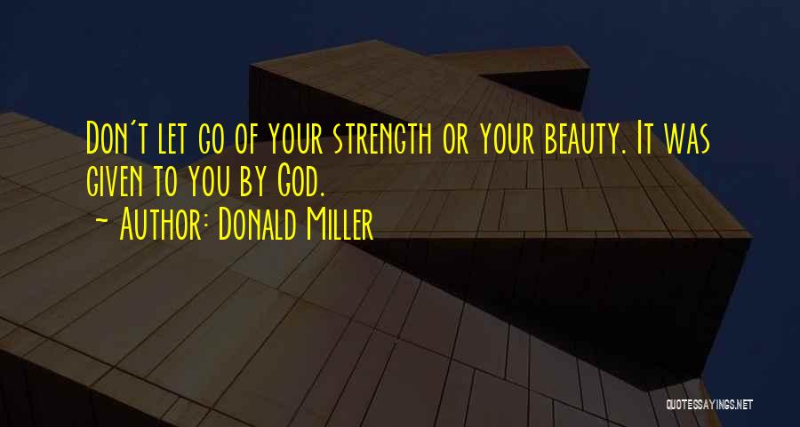 Donald Miller Quotes: Don't Let Go Of Your Strength Or Your Beauty. It Was Given To You By God.