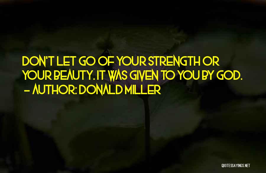 Donald Miller Quotes: Don't Let Go Of Your Strength Or Your Beauty. It Was Given To You By God.
