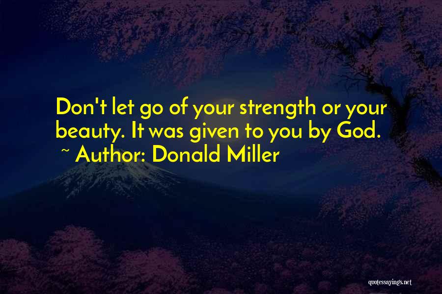 Donald Miller Quotes: Don't Let Go Of Your Strength Or Your Beauty. It Was Given To You By God.
